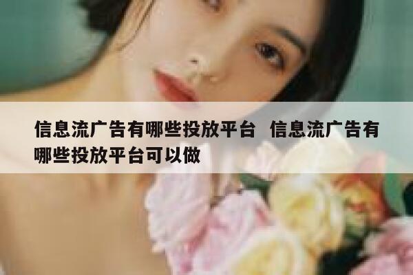 信息流广告有哪些投放平台  信息流广告有哪些投放平台可以做