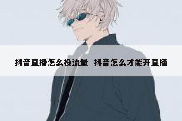 抖音直播怎么投流量  抖音怎么才能开直播