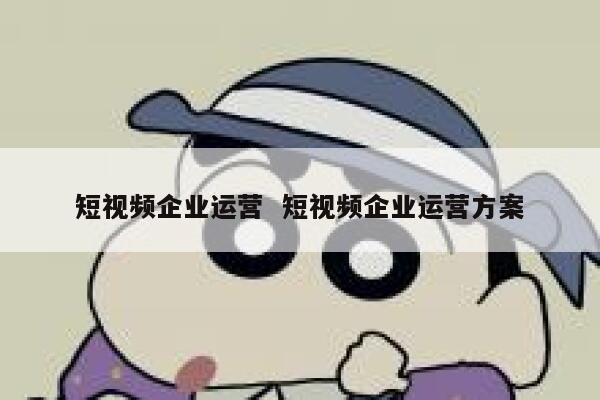 短视频企业运营  短视频企业运营方案