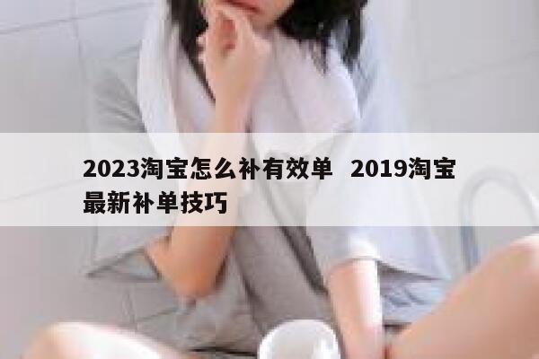 2023淘宝怎么补有效单  2019淘宝最新补单技巧