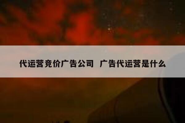 代运营竞价广告公司  广告代运营是什么
