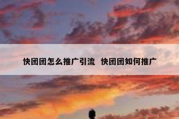 快团团怎么推广引流  快团团如何推广