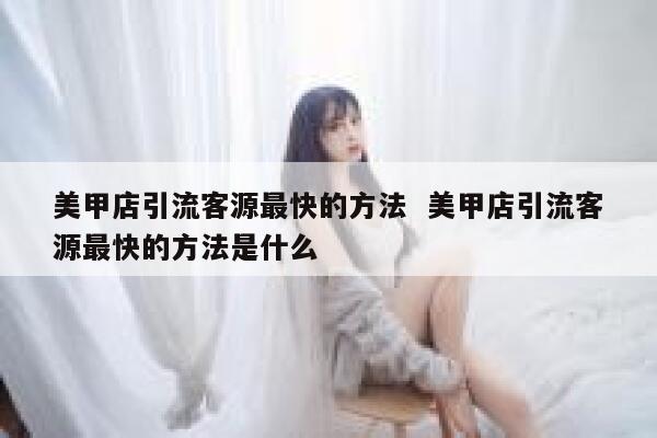 美甲店引流客源最快的方法  美甲店引流客源最快的方法是什么