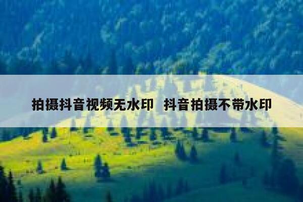 拍摄抖音视频无水印  抖音拍摄不带水印