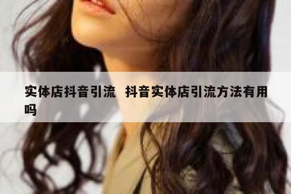 实体店抖音引流  抖音实体店引流方法有用吗