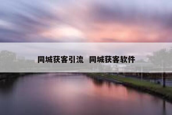 同城获客引流  同城获客软件