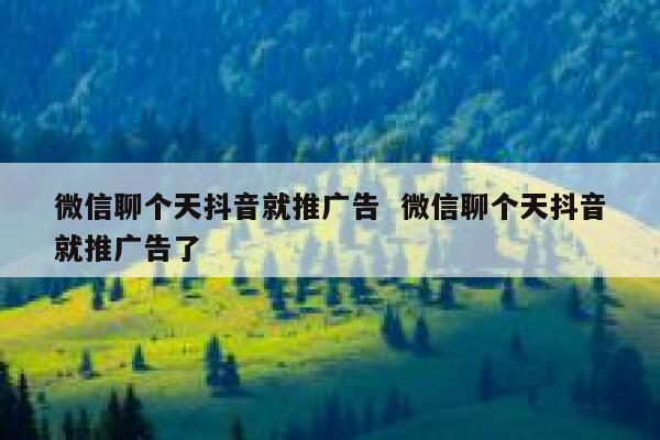 微信聊个天抖音就推广告  微信聊个天抖音就推广告了