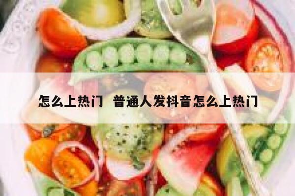 怎么上热门  普通人发抖音怎么上热门