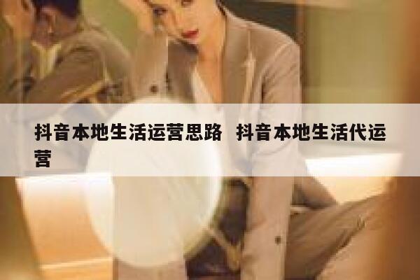 抖音本地生活运营思路  抖音本地生活代运营