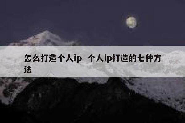 怎么打造个人ip  个人ip打造的七种方法