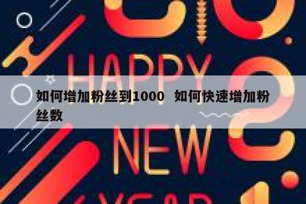 如何增加粉丝到1000  如何快速增加粉丝数