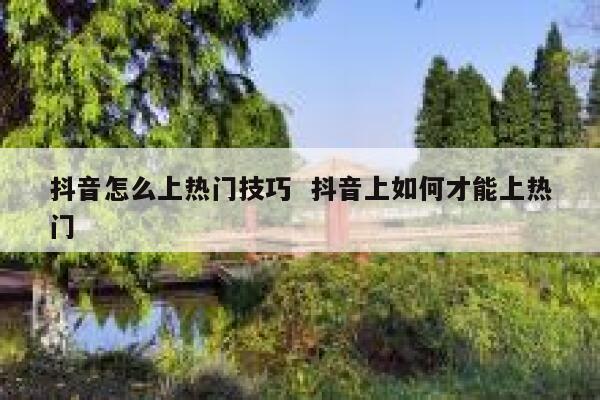 抖音怎么上热门技巧  抖音上如何才能上热门