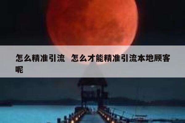 怎么精准引流  怎么才能精准引流本地顾客呢