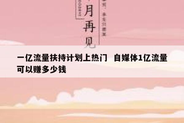 一亿流量扶持计划上热门  自媒体1亿流量可以赚多少钱