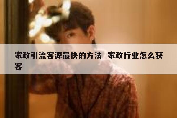 家政引流客源最快的方法  家政行业怎么获客