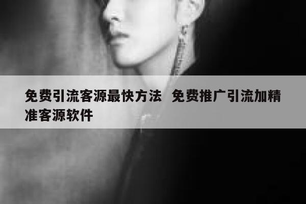 免费引流客源最快方法  免费推广引流加精准客源软件
