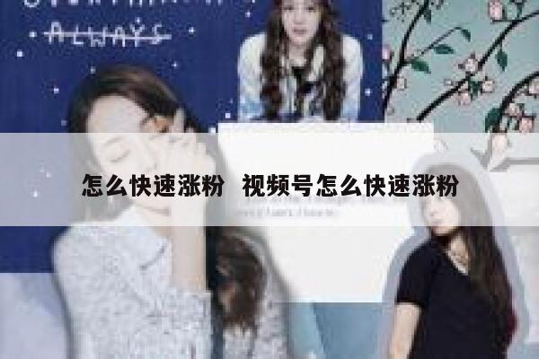 怎么快速涨粉  视频号怎么快速涨粉