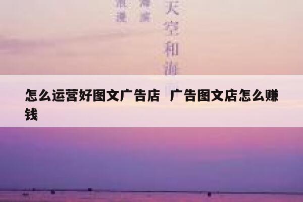 怎么运营好图文广告店  广告图文店怎么赚钱