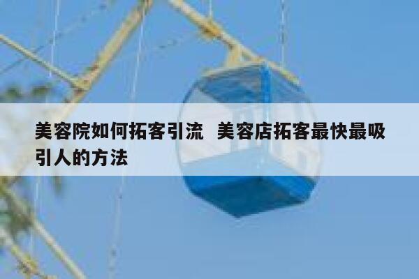 美容院如何拓客引流  美容店拓客最快最吸引人的方法