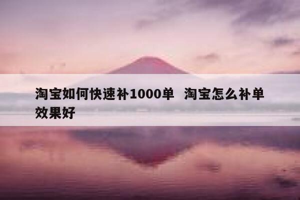 淘宝如何快速补1000单  淘宝怎么补单效果好