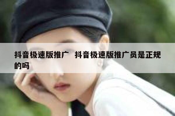 抖音极速版推广  抖音极速版推广员是正规的吗