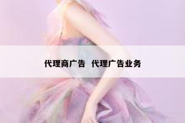 代理商广告  代理广告业务