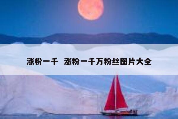 涨粉一千  涨粉一千万粉丝图片大全