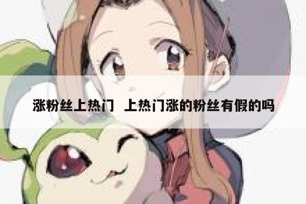 涨粉丝上热门  上热门涨的粉丝有假的吗