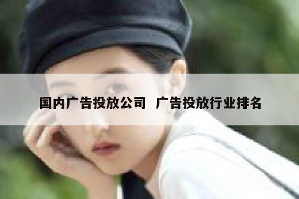 国内广告投放公司  广告投放行业排名
