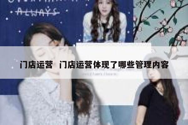 门店运营  门店运营体现了哪些管理内容
