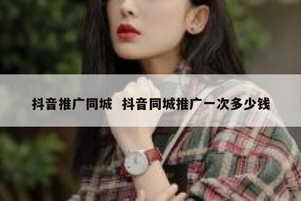 抖音推广同城  抖音同城推广一次多少钱