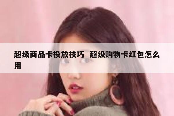 超级商品卡投放技巧  超级购物卡红包怎么用