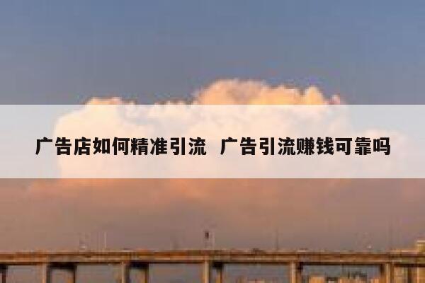 广告店如何精准引流  广告引流赚钱可靠吗