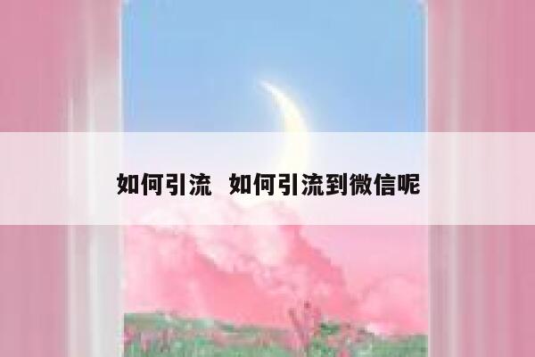 如何引流  如何引流到微信呢