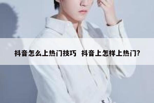 抖音怎么上热门技巧  抖音上怎样上热门?