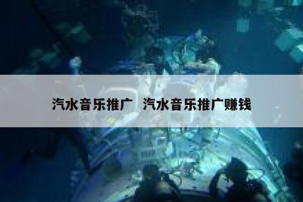汽水音乐推广  汽水音乐推广赚钱