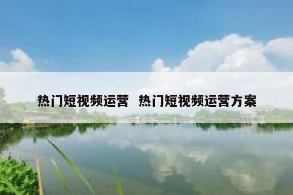 热门短视频运营  热门短视频运营方案