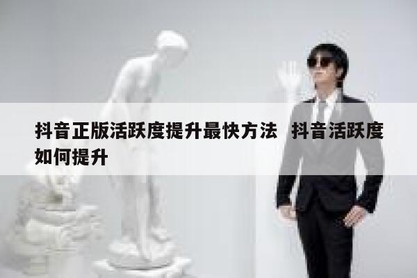 抖音正版活跃度提升最快方法  抖音活跃度如何提升