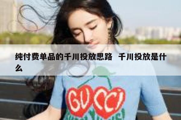纯付费单品的千川投放思路  千川投放是什么