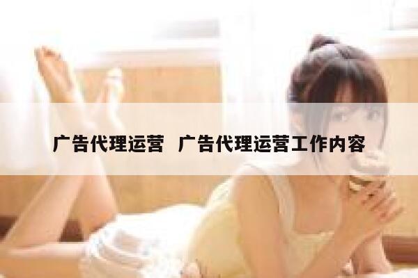 广告代理运营  广告代理运营工作内容