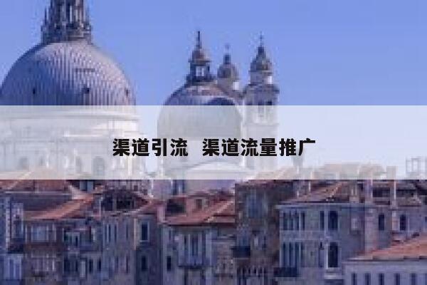 渠道引流  渠道流量推广