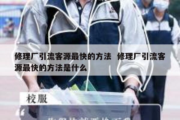修理厂引流客源最快的方法  修理厂引流客源最快的方法是什么