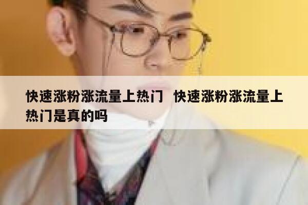 快速涨粉涨流量上热门  快速涨粉涨流量上热门是真的吗