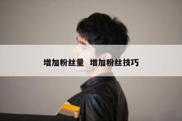 增加粉丝量  增加粉丝技巧 第1张