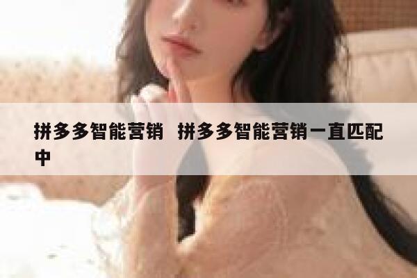 拼多多智能营销  拼多多智能营销一直匹配中