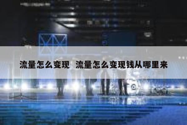 流量怎么变现  流量怎么变现钱从哪里来