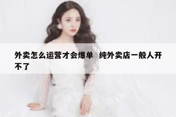 外卖怎么运营才会爆单  纯外卖店一般人开不了