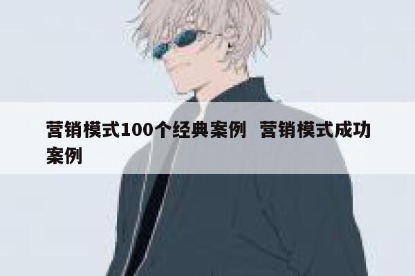 营销模式100个经典案例  营销模式成功案例