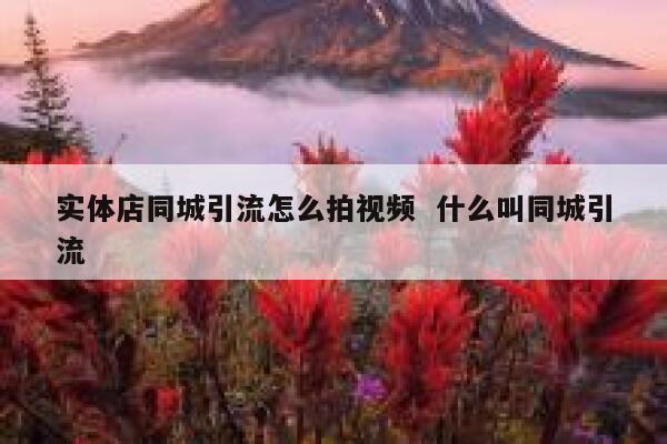 实体店同城引流怎么拍视频  什么叫同城引流