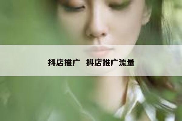 抖店推广  抖店推广流量